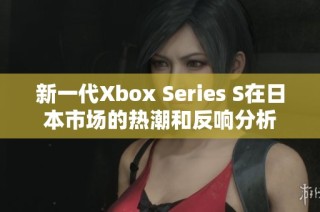 新一代Xbox Series S在日本市场的热潮和反响分析