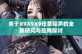 关于X9X9X9任意噪声的全新研究与应用探讨