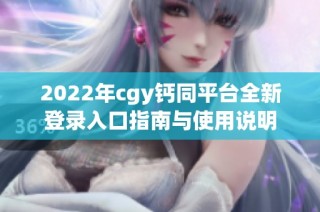 2022年cgy钙同平台全新登录入口指南与使用说明
