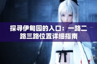 探寻伊甸园的入口：一路二路三路位置详细指南