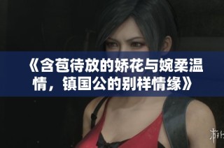 《含苞待放的娇花与婉柔温情，镇国公的别样情缘》