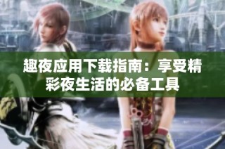 趣夜应用下载指南：享受精彩夜生活的必备工具