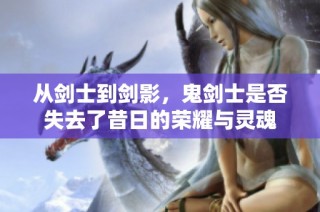从剑士到剑影，鬼剑士是否失去了昔日的荣耀与灵魂