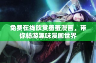 免费在线欣赏羞羞漫画，带你畅游趣味漫画世界