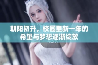 朝阳初升，校园里新一年的希望与梦想逐渐绽放