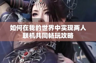 如何在我的世界中实现两人联机共同畅玩攻略