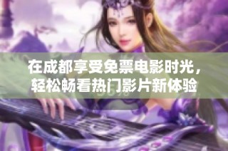 在成都享受免票电影时光，轻松畅看热门影片新体验
