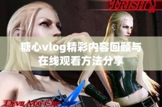 糖心vlog精彩内容回顾与在线观看方法分享