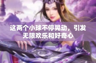 这两个小球不停晃动，引发无限欢乐和好奇心
