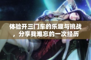 体验开三门车的乐趣与挑战，分享我难忘的一次经历