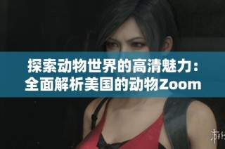 探索动物世界的高清魅力：全面解析美国的动物Zoom平台