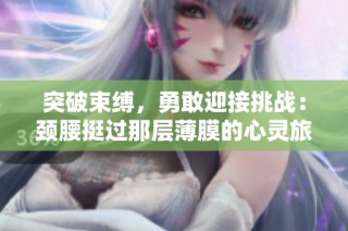 突破束缚，勇敢迎接挑战：颈腰挺过那层薄膜的心灵旅程