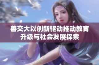 善交大以创新驱动推动教育升级与社会发展探索