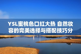 YSL蜜桃色口红大热 自然妆容的完美选择与搭配技巧分享