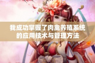 我成功掌握了肉禽养殖系统的应用技术与管理方法