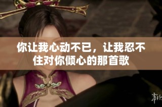 你让我心动不已，让我忍不住对你倾心的那首歌