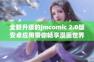 全新升级的jmcomic 2.0版安卓应用带你畅享漫画世界