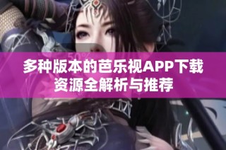 多种版本的芭乐视APP下载资源全解析与推荐