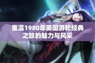 重温1980年美国游轮经典之旅的魅力与风采