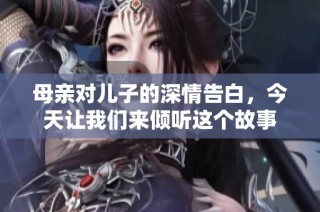 母亲对儿子的深情告白，今天让我们来倾听这个故事