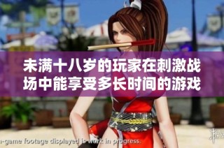 未满十八岁的玩家在刺激战场中能享受多长时间的游戏体验