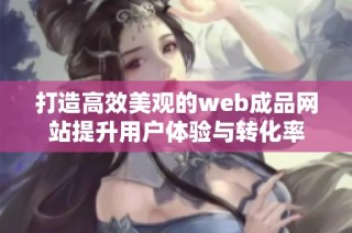 打造高效美观的web成品网站提升用户体验与转化率