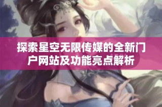 探索星空无限传媒的全新门户网站及功能亮点解析