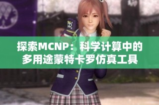 探索MCNP：科学计算中的多用途蒙特卡罗仿真工具