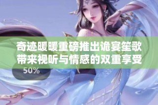 奇迹暖暖重磅推出诡宴笙歌带来视听与情感的双重享受
