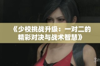 《少校挑战升级：一对二的精彩对决与战术智慧》