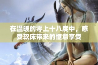 在温暖的零上十八度中，感受软床带来的惬意享受