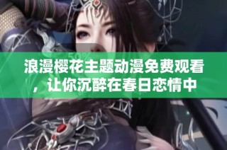 浪漫樱花主题动漫免费观看，让你沉醉在春日恋情中