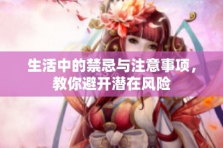 生活中的禁忌与注意事项，教你避开潜在风险
