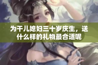 为干儿媳妇三十岁庆生，送什么样的礼物最合适呢