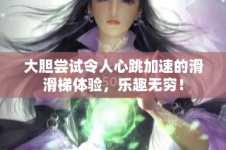 大胆尝试令人心跳加速的滑滑梯体验，乐趣无穷！