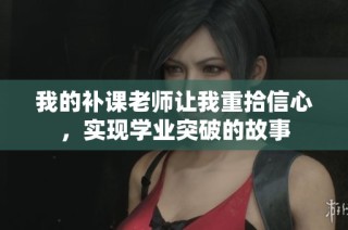 我的补课老师让我重拾信心，实现学业突破的故事