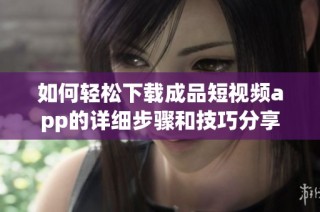 如何轻松下载成品短视频app的详细步骤和技巧分享