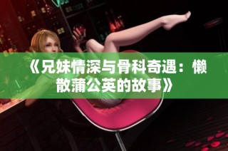 《兄妹情深与骨科奇遇：懒散蒲公英的故事》