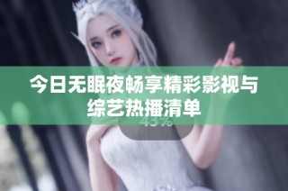 今日无眠夜畅享精彩影视与综艺热播清单