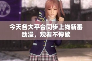 今天各大平台同步上线新番动漫，观看不停歇