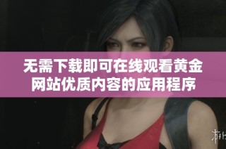 无需下载即可在线观看黄金网站优质内容的应用程序