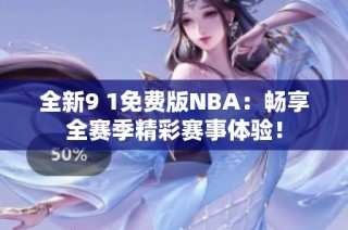 全新9 1免费版NBA：畅享全赛季精彩赛事体验！