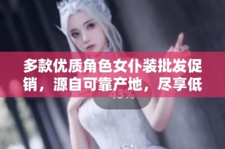 多款优质角色女仆装批发促销，源自可靠产地，尽享低价优惠
