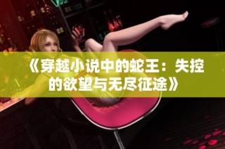《穿越小说中的蛇王：失控的欲望与无尽征途》