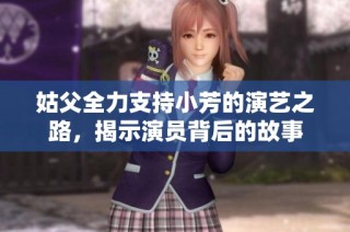 姑父全力支持小芳的演艺之路，揭示演员背后的故事