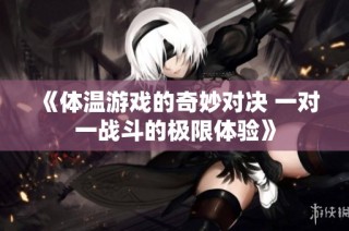 《体温游戏的奇妙对决 一对一战斗的极限体验》