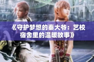 《守护梦想的秦大爷：艺校宿舍里的温暖故事》