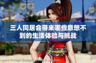 三人同居会带来哪些意想不到的生活体验与挑战