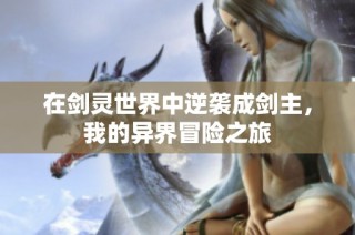 在剑灵世界中逆袭成剑主，我的异界冒险之旅