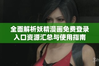 全面解析妖精漫画免费登录入口资源汇总与使用指南